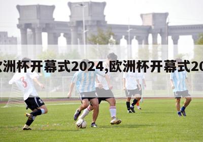 欧洲杯开幕式2024,欧洲杯开幕式2023