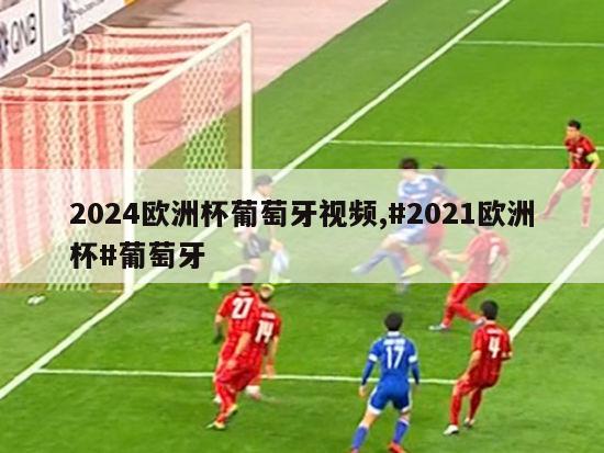 2024欧洲杯葡萄牙视频,#2021欧洲杯#葡萄牙