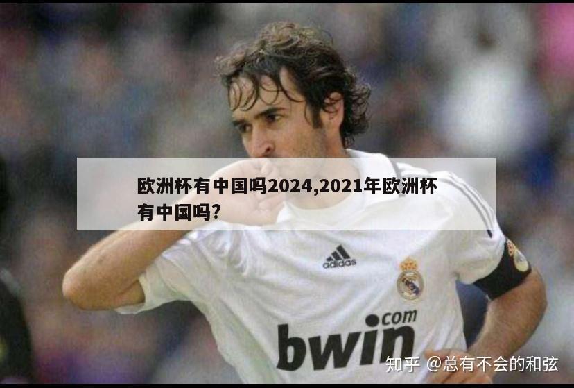 欧洲杯有中国吗2024,2021年欧洲杯有中国吗?