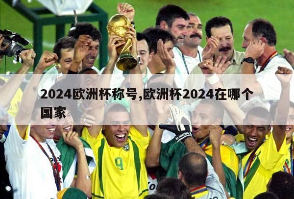 2024欧洲杯称号,欧洲杯2024在哪个国家