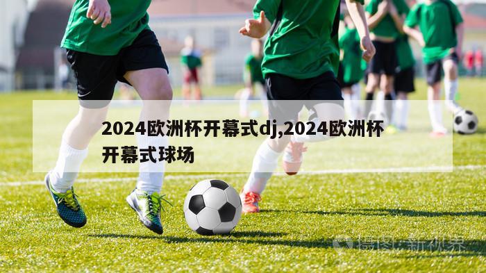 2024欧洲杯开幕式dj,2024欧洲杯开幕式球场