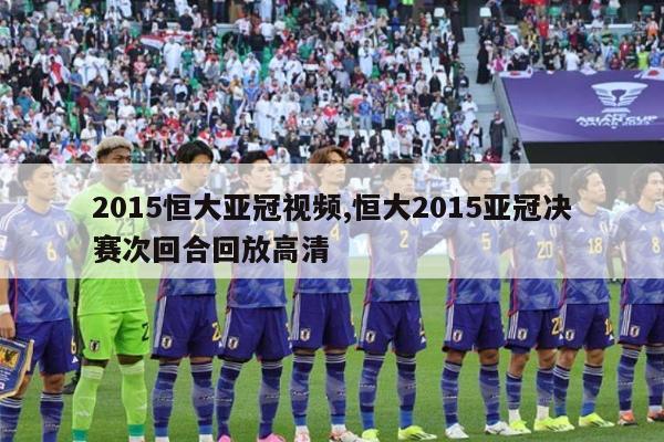 2015恒大亚冠视频,恒大2015亚冠决赛次回合回放高清