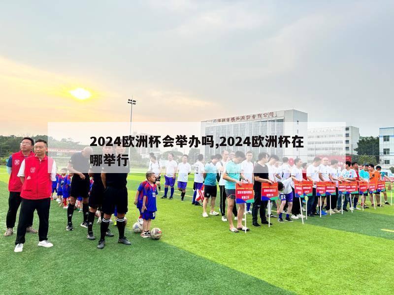 2024欧洲杯会举办吗,2024欧洲杯在哪举行