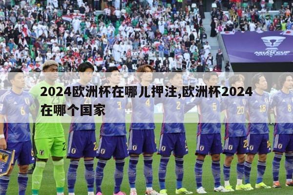 2024欧洲杯在哪儿押注,欧洲杯2024在哪个国家