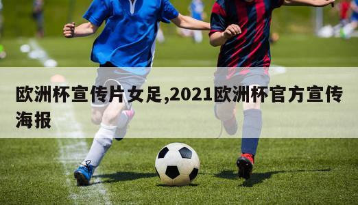 欧洲杯宣传片女足,2021欧洲杯官方宣传海报