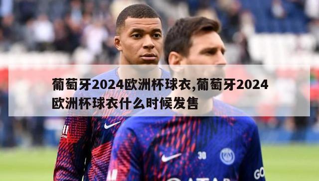 葡萄牙2024欧洲杯球衣,葡萄牙2024欧洲杯球衣什么时候发售