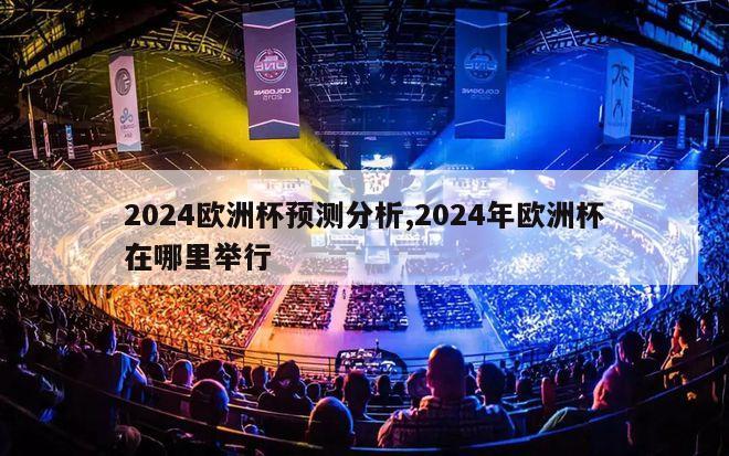 2024欧洲杯预测分析,2024年欧洲杯在哪里举行