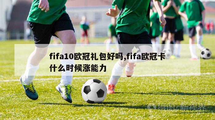 fifa10欧冠礼包好吗,fifa欧冠卡什么时候涨能力