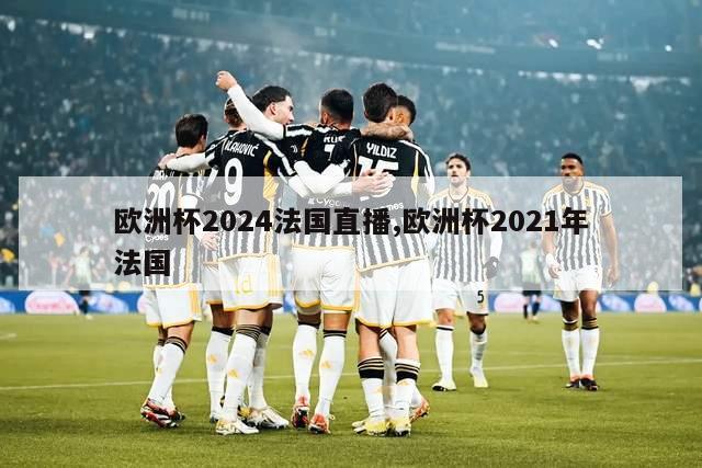 欧洲杯2024法国直播,欧洲杯2021年法国