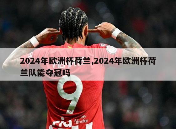 2024年欧洲杯荷兰,2024年欧洲杯荷兰队能夺冠吗