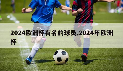 2024欧洲杯有名的球员,2024年欧洲杯