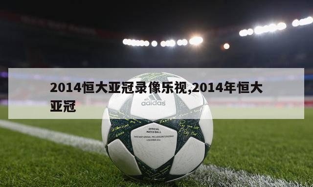 2014恒大亚冠录像乐视,2014年恒大亚冠