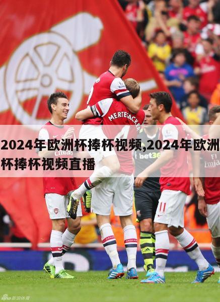 2024年欧洲杯捧杯视频,2024年欧洲杯捧杯视频直播