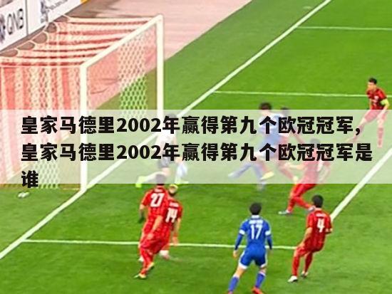 皇家马德里2002年赢得第九个欧冠冠军,皇家马德里2002年赢得第九个欧冠冠军是谁