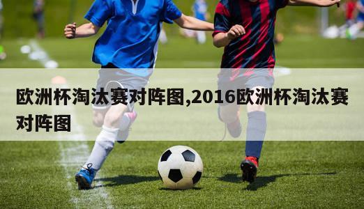 欧洲杯淘汰赛对阵图,2016欧洲杯淘汰赛对阵图