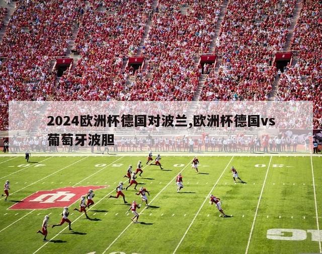 2024欧洲杯德国对波兰,欧洲杯德国vs葡萄牙波胆