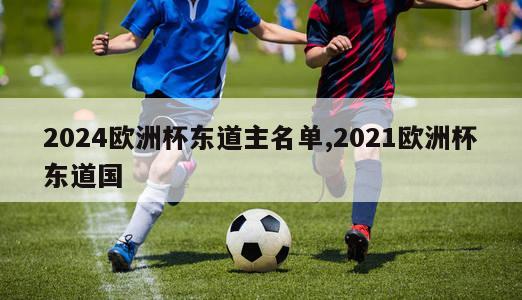 2024欧洲杯东道主名单,2021欧洲杯东道国