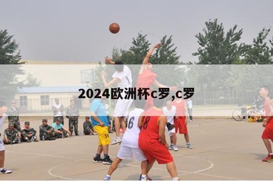 2024欧洲杯c罗,c罗