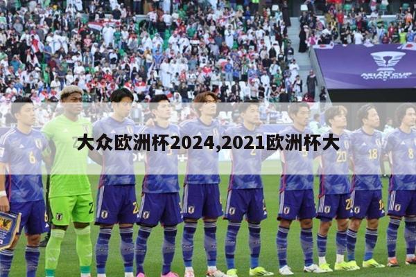 大众欧洲杯2024,2021欧洲杯大