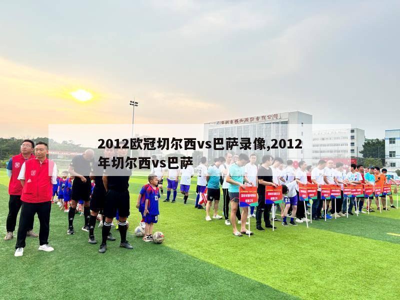 2012欧冠切尔西vs巴萨录像,2012年切尔西vs巴萨