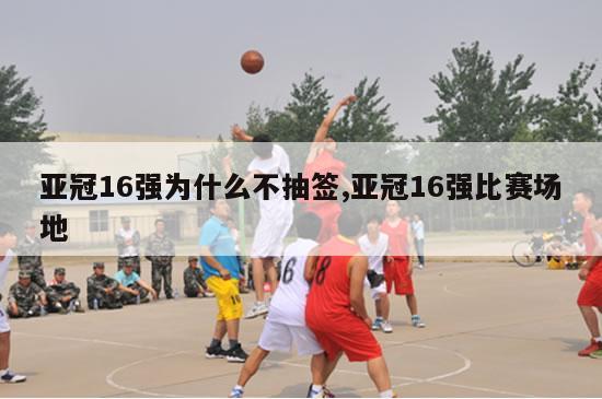 亚冠16强为什么不抽签,亚冠16强比赛场地