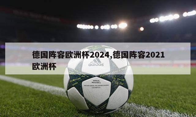 德国阵容欧洲杯2024,德国阵容2021欧洲杯