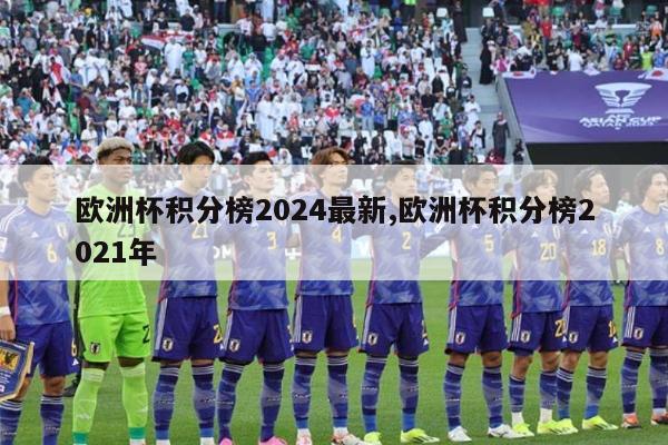 欧洲杯积分榜2024最新,欧洲杯积分榜2021年