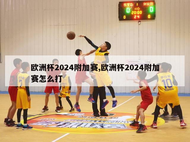 欧洲杯2024附加赛,欧洲杯2024附加赛怎么打