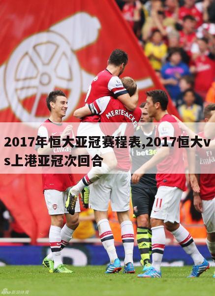 2017年恒大亚冠赛程表,2017恒大vs上港亚冠次回合