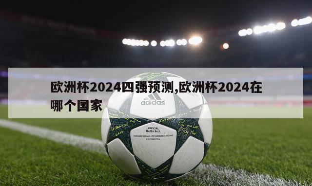 欧洲杯2024四强预测,欧洲杯2024在哪个国家