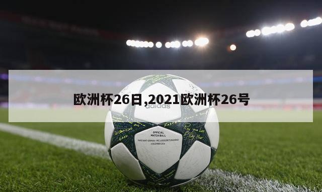 欧洲杯26日,2021欧洲杯26号