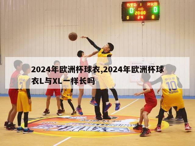 2024年欧洲杯球衣,2024年欧洲杯球衣L与XL一样长吗