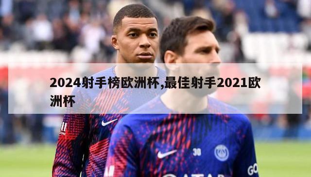 2024射手榜欧洲杯,最佳射手2021欧洲杯