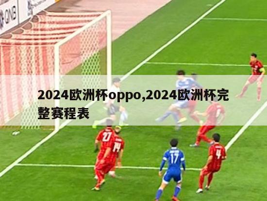 2024欧洲杯oppo,2024欧洲杯完整赛程表