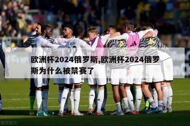 欧洲杯2024俄罗斯,欧洲杯2024俄罗斯为什么被禁赛了