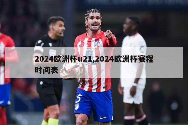 2024欧洲杯u21,2024欧洲杯赛程时间表