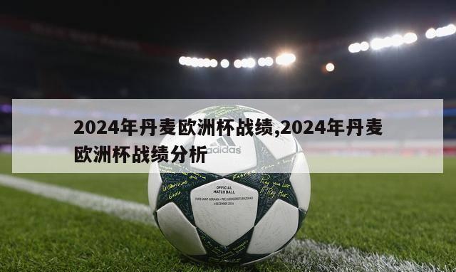 2024年丹麦欧洲杯战绩,2024年丹麦欧洲杯战绩分析