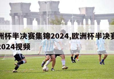 欧洲杯半决赛集锦2024,欧洲杯半决赛集锦2024视频