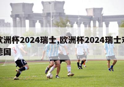 欧洲杯2024瑞士,欧洲杯2024瑞士对德国