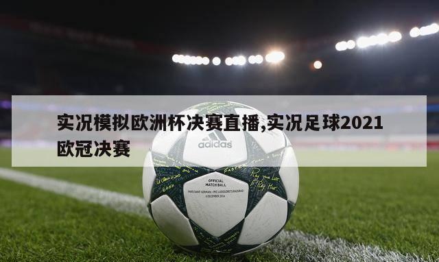 实况模拟欧洲杯决赛直播,实况足球2021欧冠决赛