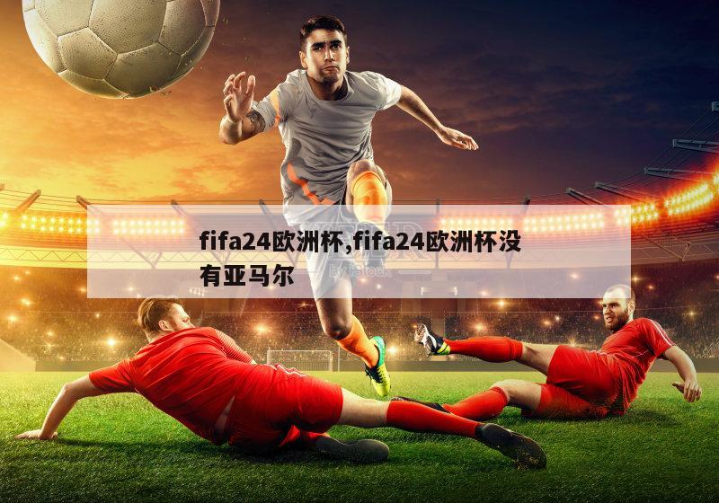 fifa24欧洲杯,fifa24欧洲杯没有亚马尔